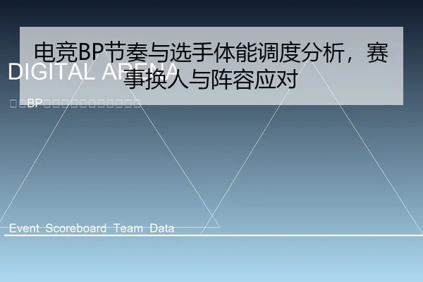 电竞BP节奏与选手体能调度分析，赛事换人与阵容应对